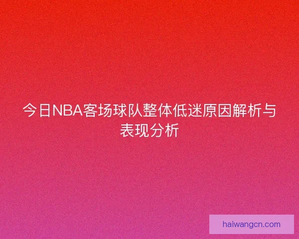 今日NBA客场球队整体低迷原因解析与表现分析