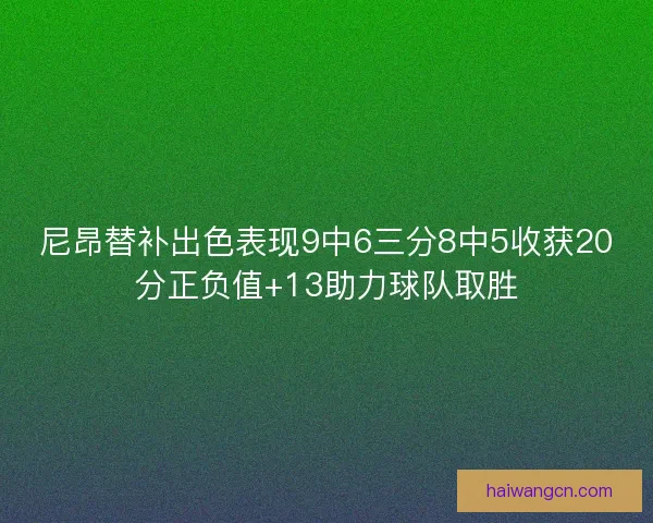 尼昂替补出色表现9中6三分8中5收获20分正负值+13助力球队取胜