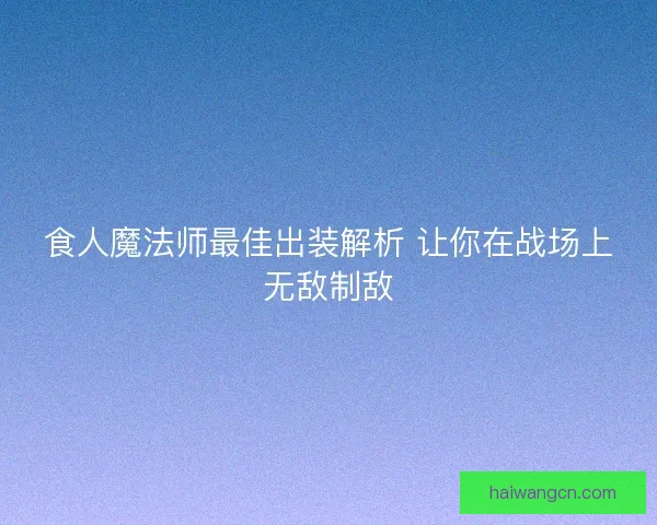 食人魔法师最佳出装解析 让你在战场上无敌制敌