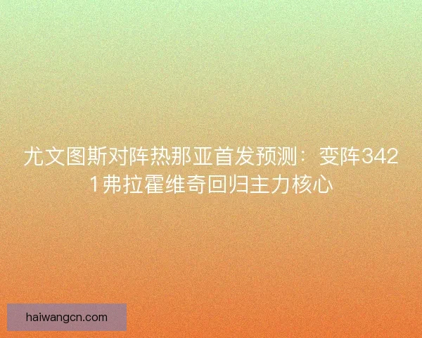 尤文图斯对阵热那亚首发预测：变阵3421弗拉霍维奇回归主力核心