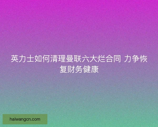 英力士如何清理曼联六大烂合同 力争恢复财务健康