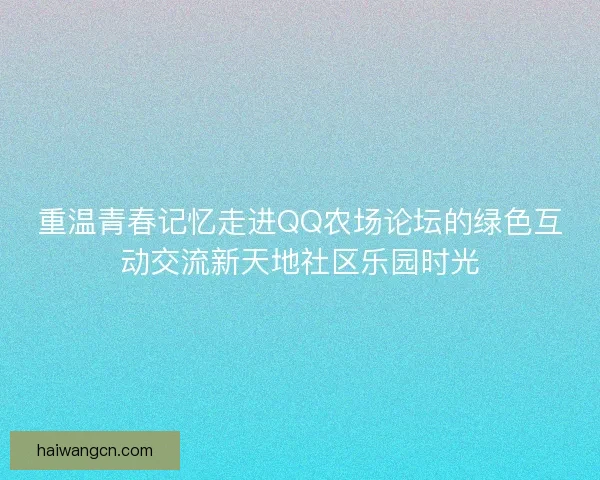 重温青春记忆走进QQ农场论坛的绿色互动交流新天地社区乐园时光