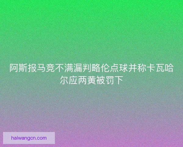 阿斯报马竞不满漏判略伦点球并称卡瓦哈尔应两黄被罚下