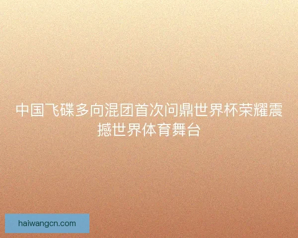中国飞碟多向混团首次问鼎世界杯荣耀震撼世界体育舞台
