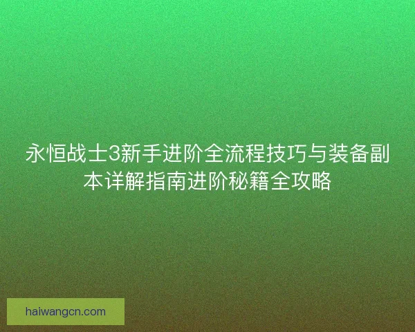 永恒战士3新手进阶全流程技巧与装备副本详解指南进阶秘籍全攻略