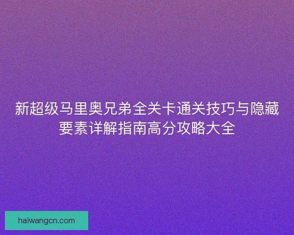 新超级马里奥兄弟全关卡通关技巧与隐藏要素详解指南高分攻略大全