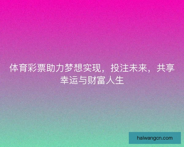 体育彩票助力梦想实现，投注未来，共享幸运与财富人生