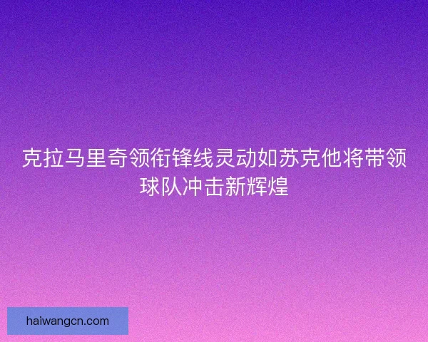 克拉马里奇领衔锋线灵动如苏克他将带领球队冲击新辉煌