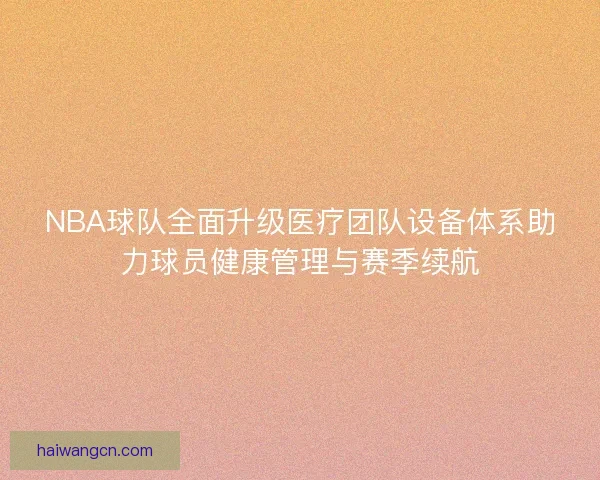 NBA球队全面升级医疗团队设备体系助力球员健康管理与赛季续航