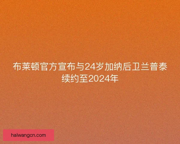 布莱顿官方宣布与24岁加纳后卫兰普泰续约至2024年
